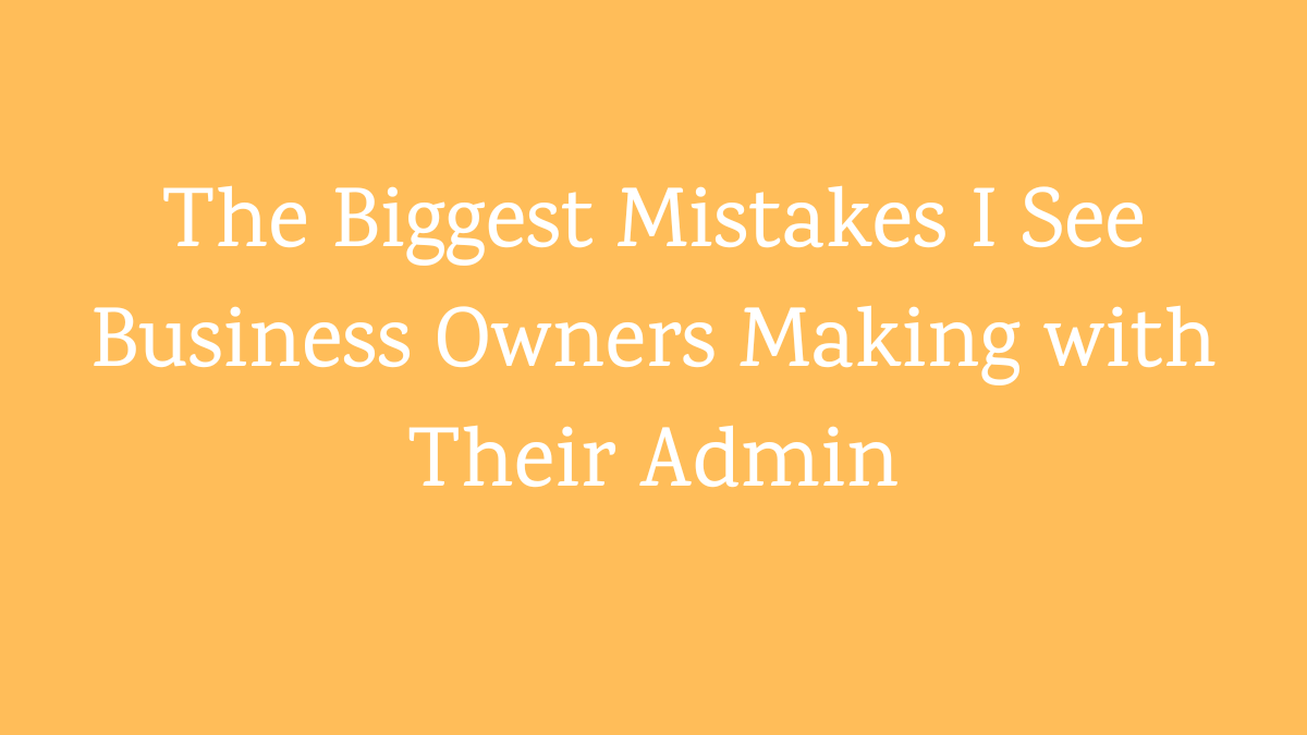 The Biggest Mistakes I See Business Owners Making with Their Admin